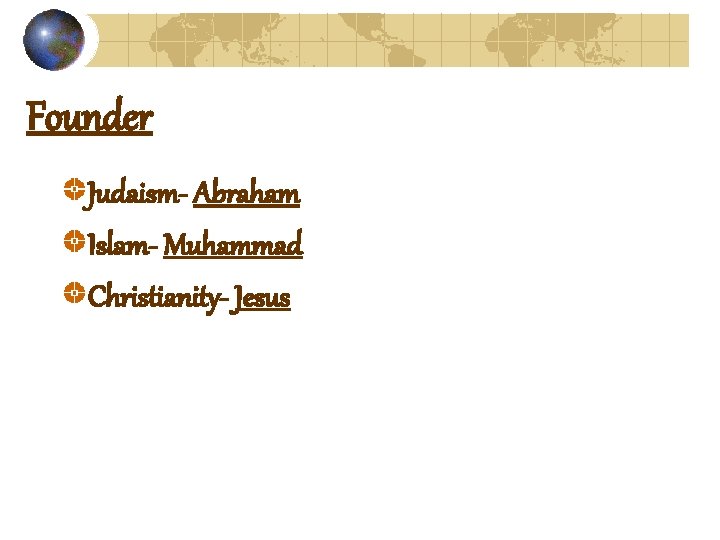 Founder Judaism- Abraham Islam- Muhammad Christianity- Jesus 