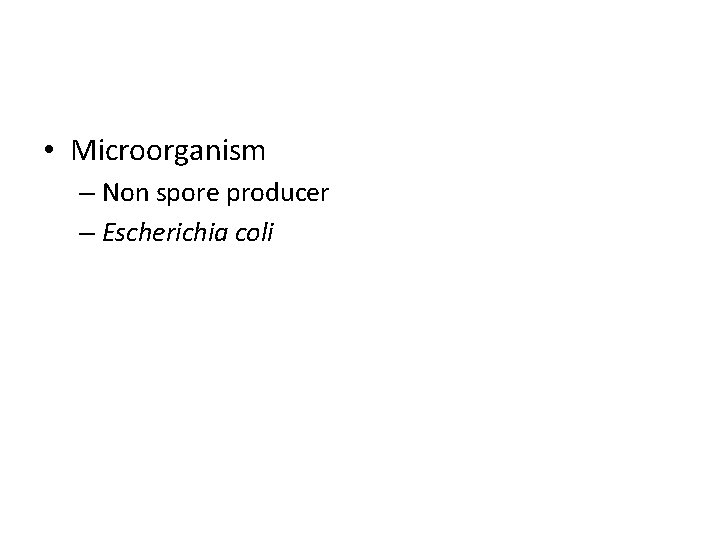  • Microorganism – Non spore producer – Escherichia coli 