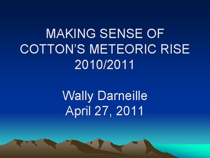 MAKING SENSE OF COTTON’S METEORIC RISE 2010/2011 Wally Darneille April 27, 2011 