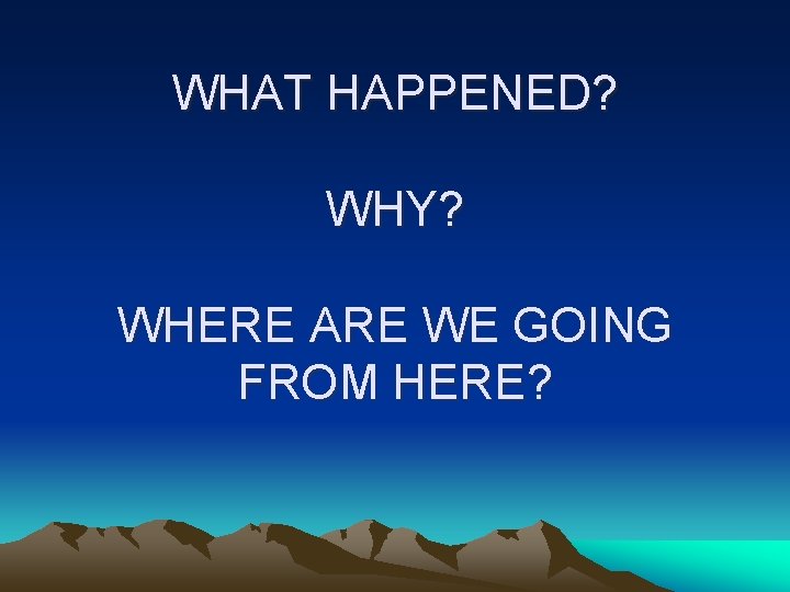 WHAT HAPPENED? WHY? WHERE ARE WE GOING FROM HERE? 