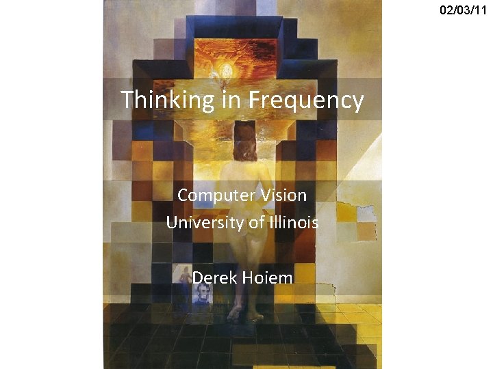 02/03/11 Thinking in Frequency Computer Vision University of Illinois Derek Hoiem 