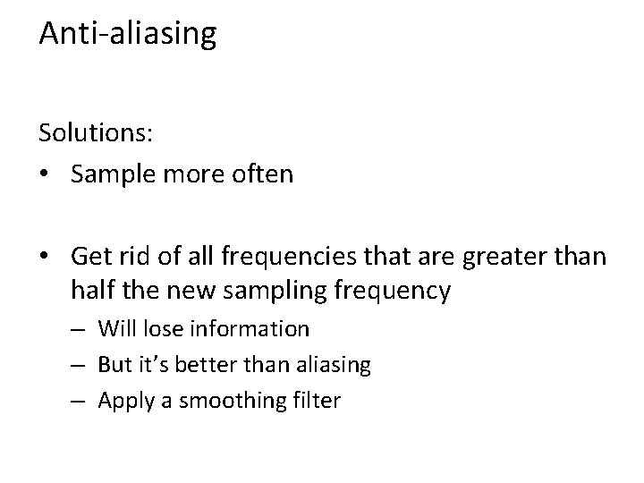 Anti-aliasing Solutions: • Sample more often • Get rid of all frequencies that are