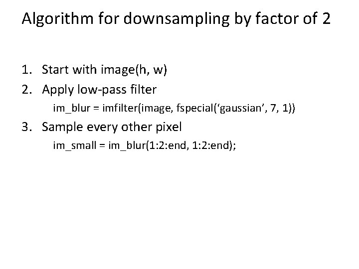 Algorithm for downsampling by factor of 2 1. Start with image(h, w) 2. Apply