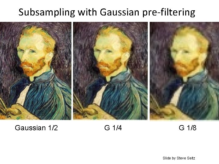 Subsampling with Gaussian pre-filtering Gaussian 1/2 G 1/4 G 1/8 Slide by Steve Seitz