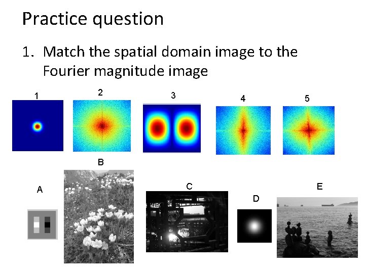 Practice question 1. Match the spatial domain image to the Fourier magnitude image 1