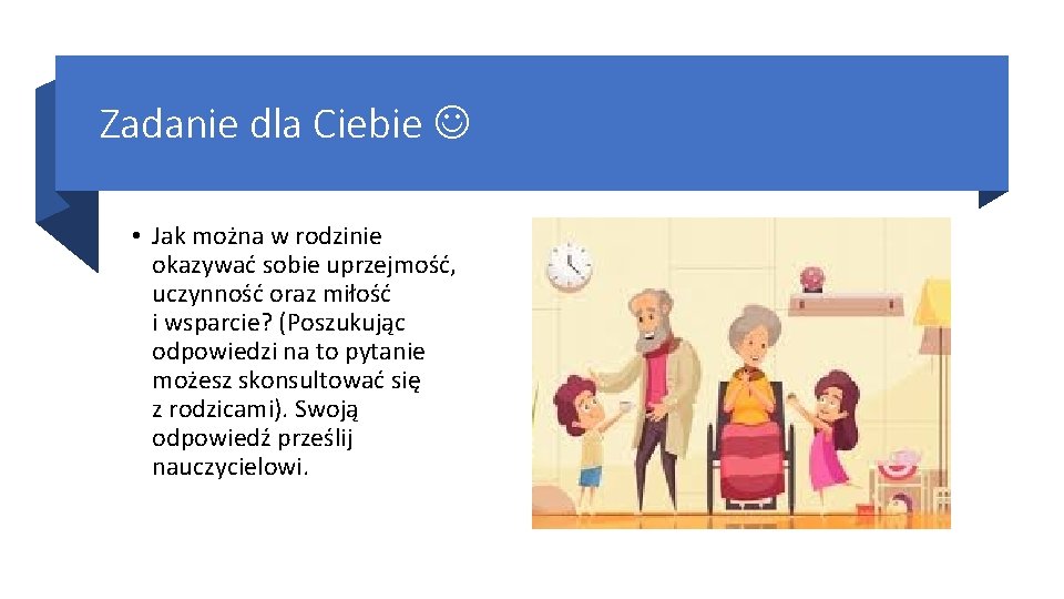 Zadanie dla Ciebie • Jak można w rodzinie okazywać sobie uprzejmość, uczynność oraz miłość