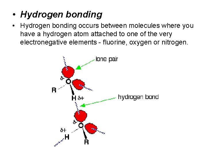  • Hydrogen bonding occurs between molecules where you have a hydrogen atom attached