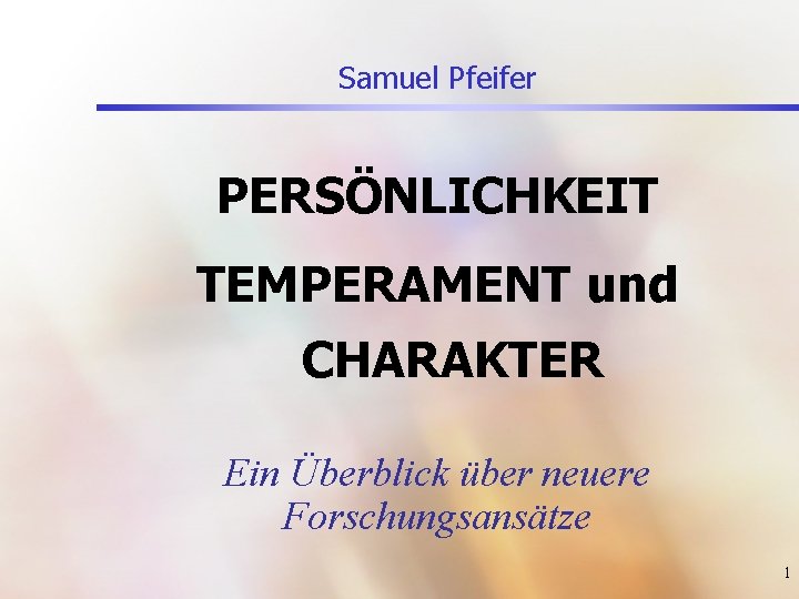 Samuel Pfeifer PERSÖNLICHKEIT TEMPERAMENT und CHARAKTER Ein Überblick über neuere Forschungsansätze 1 