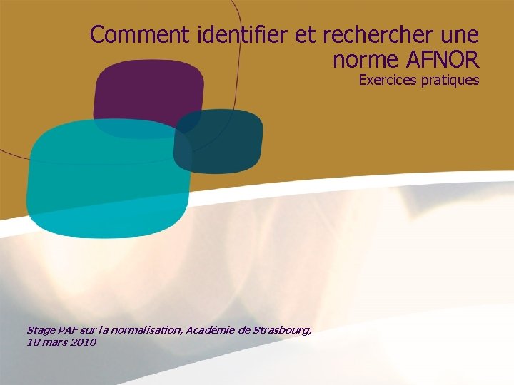 Comment identifier et recher une norme AFNOR Exercices pratiques Stage PAF sur la normalisation, Comment identifier et recher une norme AFNOR Exercices pratiques Stage PAF sur la normalisation,