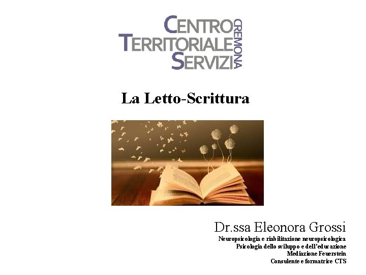 La Letto-Scrittura Dr. ssa Eleonora Grossi Neuropsicologia e riabilitazione neuropsicologica Psicologia dello sviluppo e