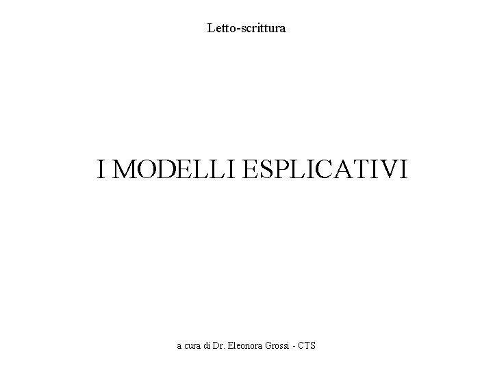 Letto-scrittura I MODELLI ESPLICATIVI a cura di Dr. Eleonora Grossi - CTS 