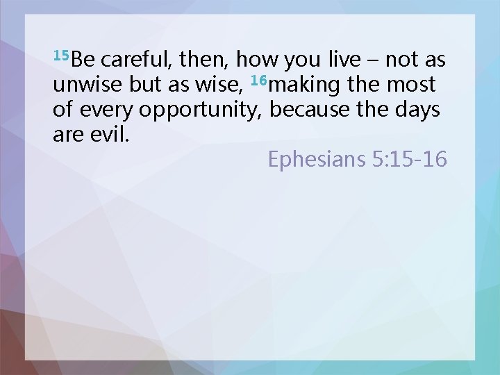 15 Be careful, then, how you live – not as unwise but as wise,