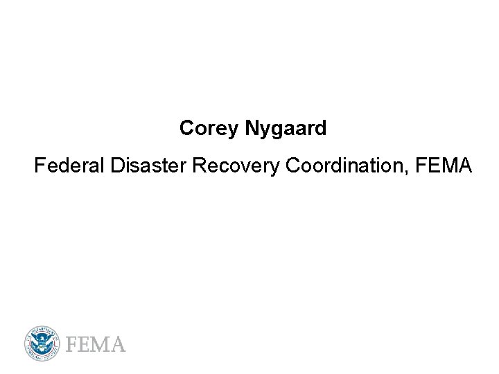 Corey Nygaard Federal Disaster Recovery Coordination, FEMA 