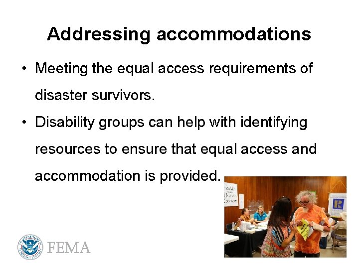 Addressing accommodations • Meeting the equal access requirements of disaster survivors. • Disability groups