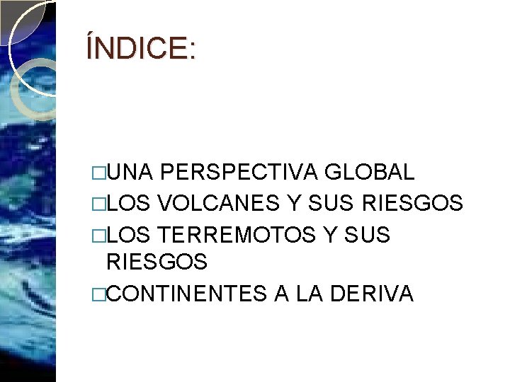 ÍNDICE: �UNA PERSPECTIVA GLOBAL �LOS VOLCANES Y SUS RIESGOS �LOS TERREMOTOS Y SUS RIESGOS