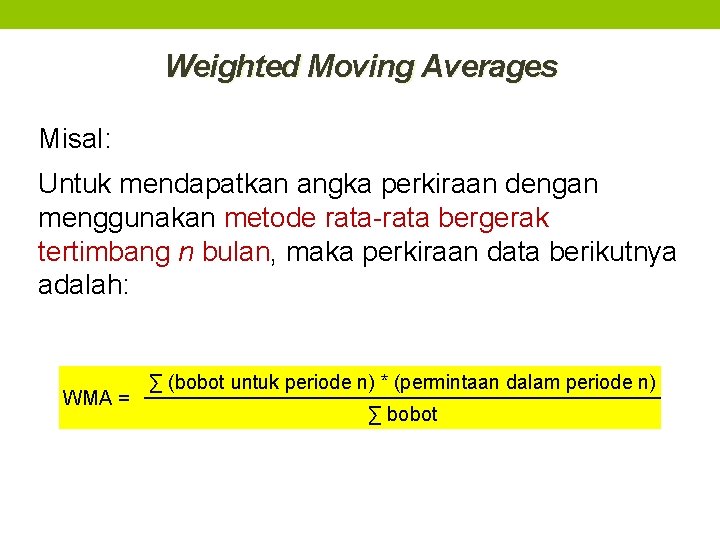 Weighted Moving Averages Misal: Untuk mendapatkan angka perkiraan dengan menggunakan metode rata-rata bergerak tertimbang