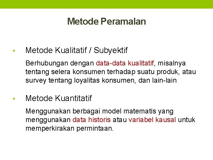 Metode Peramalan • Metode Kualitatif / Subyektif Berhubungan dengan data-data kualitatif, misalnya tentang selera