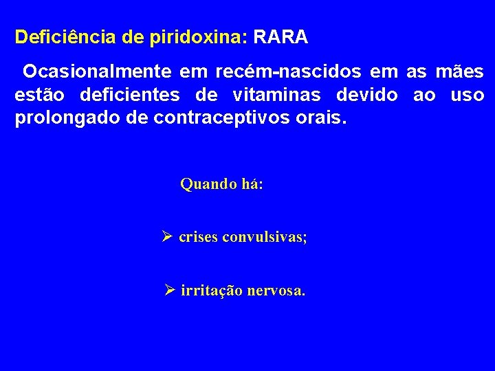 Deficiência de piridoxina: RARA Ocasionalmente em recém-nascidos em as mães estão deficientes de vitaminas