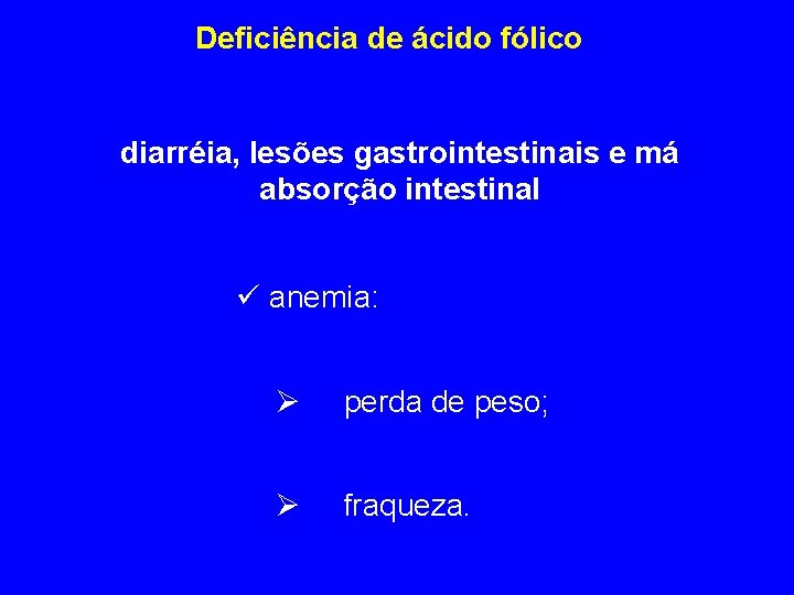 Deficiência de ácido fólico diarréia, lesões gastrointestinais e má absorção intestinal ü anemia: Ø