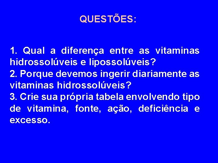 QUESTÕES: 1. Qual a diferença entre as vitaminas hidrossolúveis e lipossolúveis? 2. Porque devemos