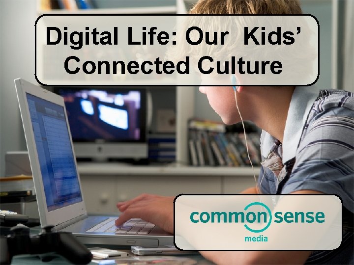 Digital Life: Our Kids’ Connected Culture 