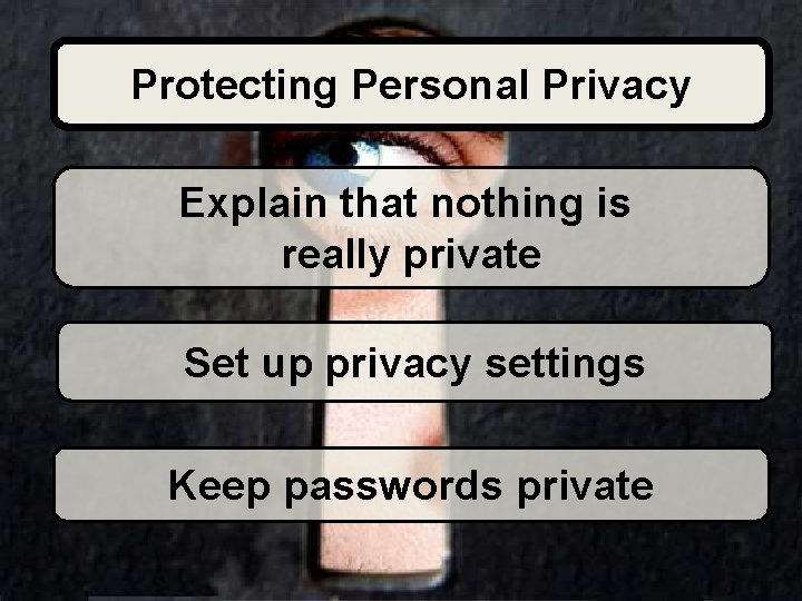 Protecting Personal Privacy Explain that nothing is really private Set up privacy settings Keep