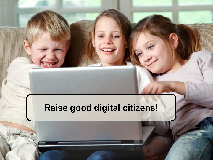 Raise good digital citizens! 