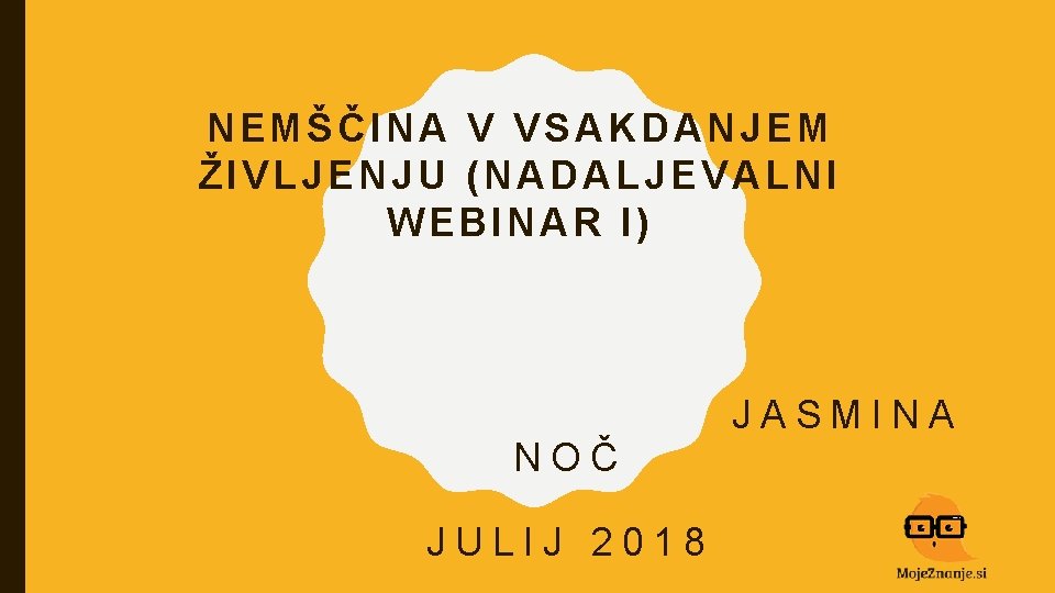 NEMŠČINA V VSAKDANJEM ŽIVLJENJU (NADALJEVALNI WEBINAR I) NOČ JULIJ 2018 JASMINA 