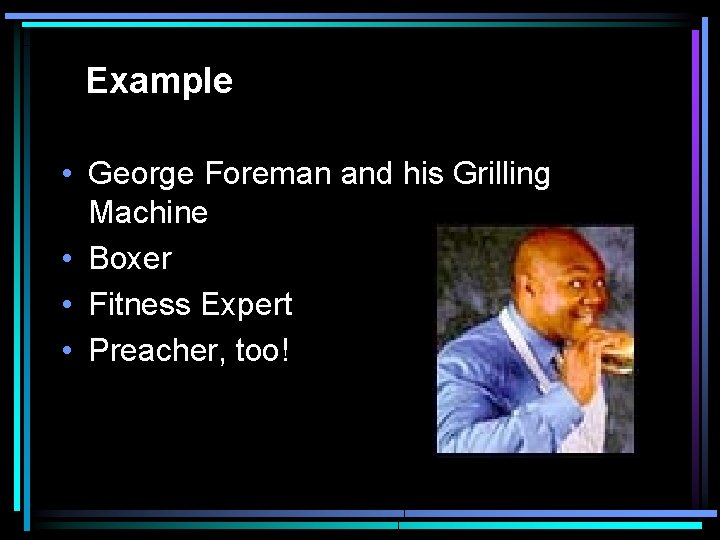 Example • George Foreman and his Grilling Machine • Boxer • Fitness Expert •