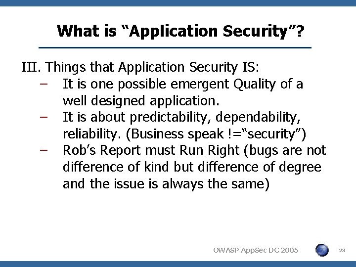 What is “Application Security”? III. Things that Application Security IS: − It is one