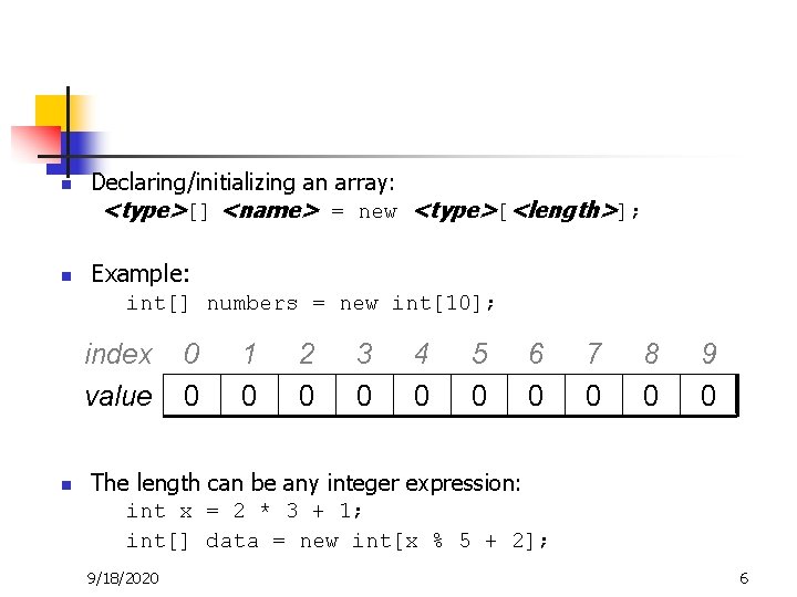 n n Declaring/initializing an array: <type>[] <name> = new <type>[<length>]; Example: int[] numbers =