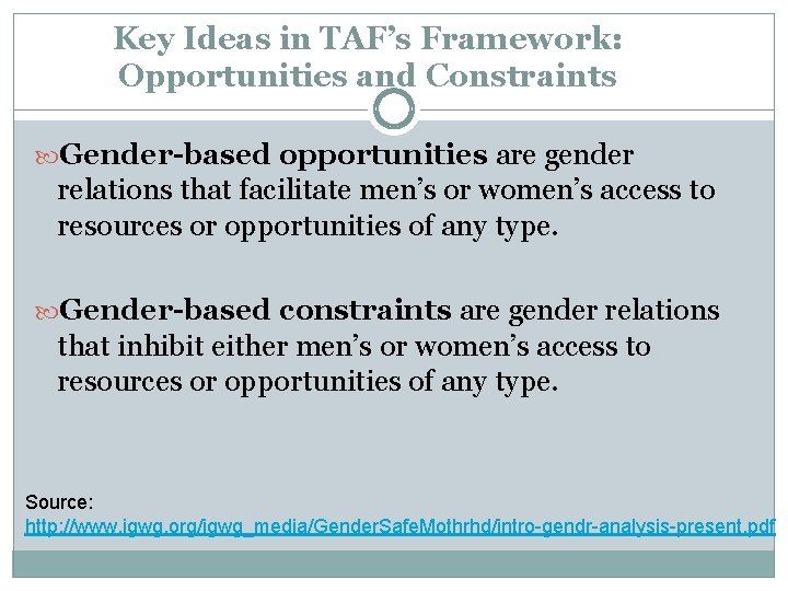 Key Ideas in TAF’s Framework: Opportunities and Constraints Gender-based opportunities are gender relations that Key Ideas in TAF’s Framework: Opportunities and Constraints Gender-based opportunities are gender relations that