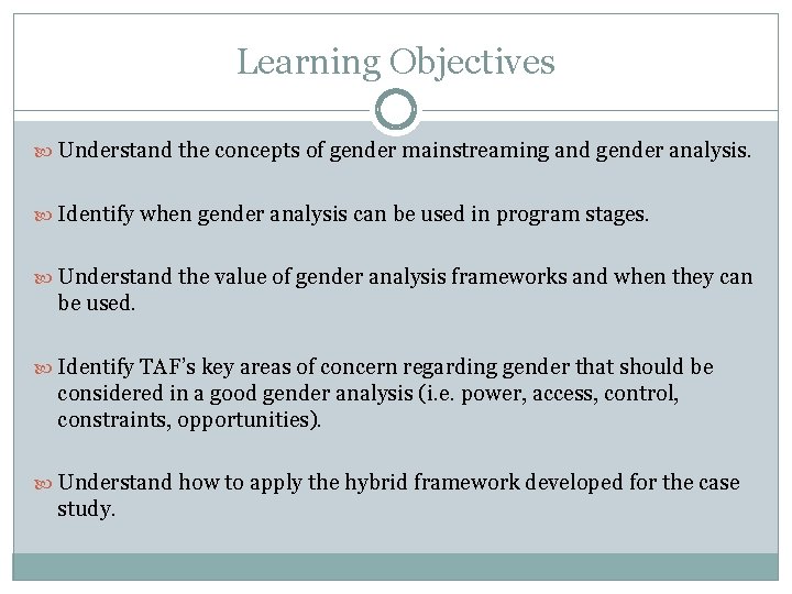 Learning Objectives Understand the concepts of gender mainstreaming and gender analysis. Identify when gender Learning Objectives Understand the concepts of gender mainstreaming and gender analysis. Identify when gender