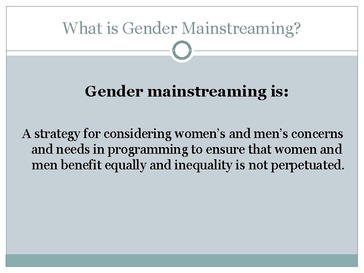 What is Gender Mainstreaming? Gender mainstreaming is: A strategy for considering women’s and men’s What is Gender Mainstreaming? Gender mainstreaming is: A strategy for considering women’s and men’s