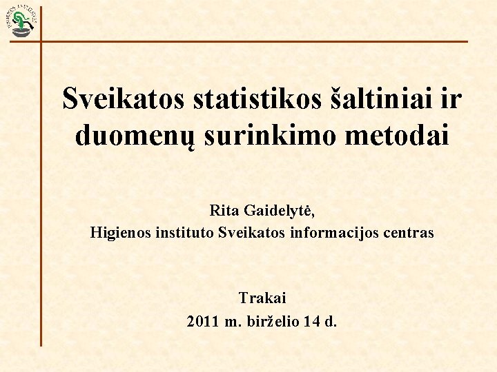 Sveikatos statistikos šaltiniai ir duomenų surinkimo metodai Rita Gaidelytė, Higienos instituto Sveikatos informacijos centras