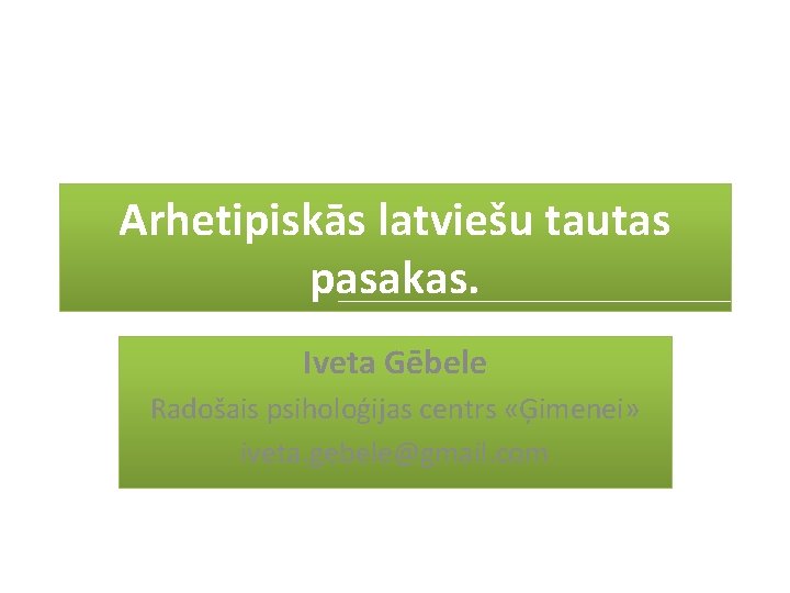 Arhetipiskās latviešu tautas pasakas. Iveta Gēbele Radošais psiholoģijas centrs «Ģimenei» iveta. gebele@gmail. com 