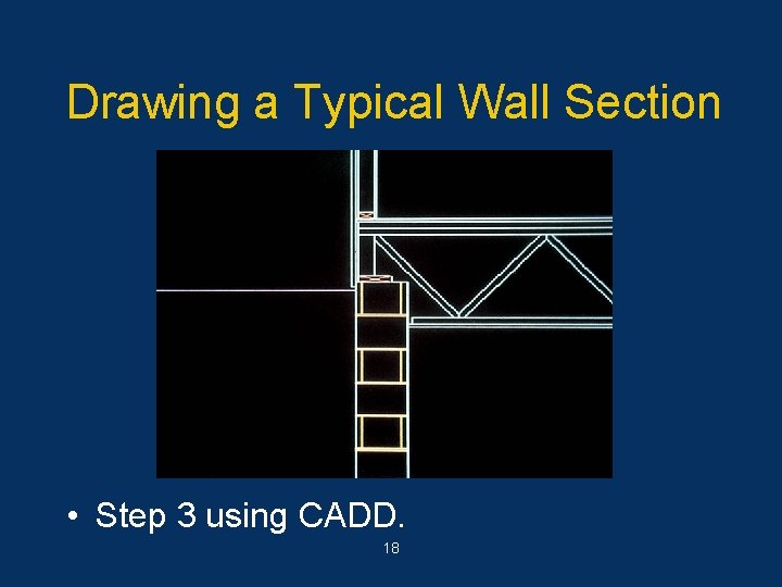 Drawing a Typical Wall Section • Step 3 using CADD. 18 