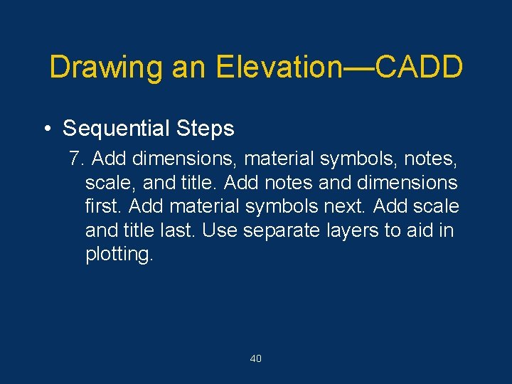 Drawing an Elevation—CADD • Sequential Steps 7. Add dimensions, material symbols, notes, scale, and
