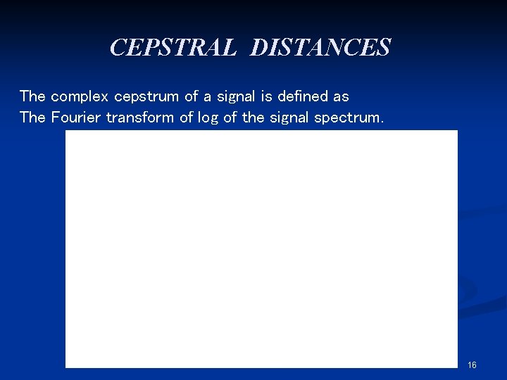 CEPSTRAL DISTANCES The complex cepstrum of a signal is defined as The Fourier transform