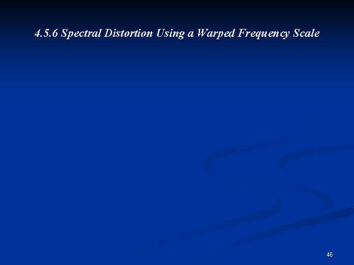 4. 5. 6 Spectral Distortion Using a Warped Frequency Scale 46 