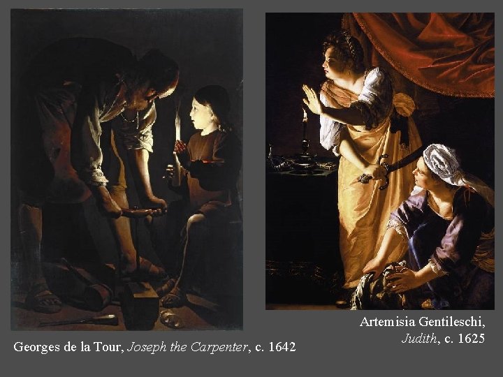 Georges de la Tour, Joseph the Carpenter, c. 1642 Artemisia Gentileschi, Judith, c. 1625 Georges de la Tour, Joseph the Carpenter, c. 1642 Artemisia Gentileschi, Judith, c. 1625