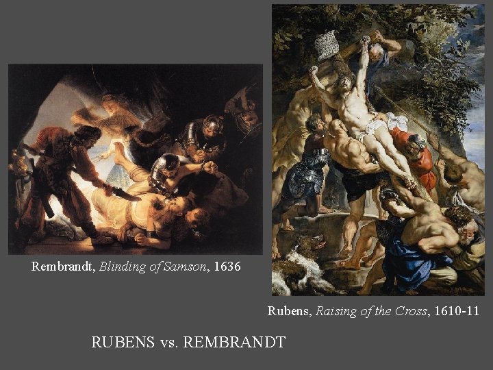 Rembrandt, Blinding of Samson, 1636 Rubens, Raising of the Cross, 1610 -11 RUBENS vs. Rembrandt, Blinding of Samson, 1636 Rubens, Raising of the Cross, 1610 -11 RUBENS vs.