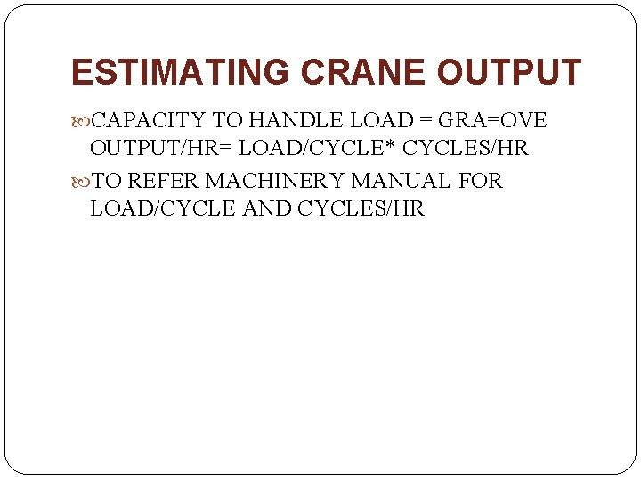 ESTIMATING CRANE OUTPUT CAPACITY TO HANDLE LOAD = GRA=OVE OUTPUT/HR= LOAD/CYCLE* CYCLES/HR TO REFER