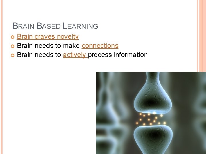 BRAIN BASED LEARNING Brain craves novelty Brain needs to make connections Brain needs to BRAIN BASED LEARNING Brain craves novelty Brain needs to make connections Brain needs to