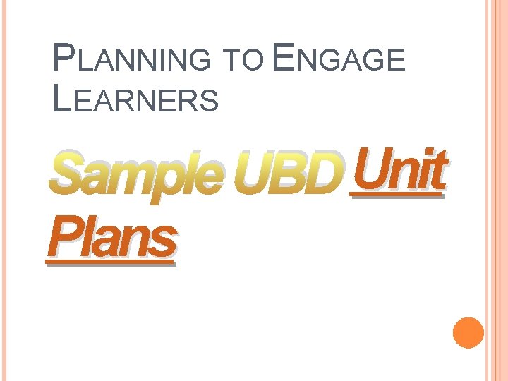 PLANNING TO ENGAGE LEARNERS Sample UBD Unit Plans PLANNING TO ENGAGE LEARNERS Sample UBD Unit Plans