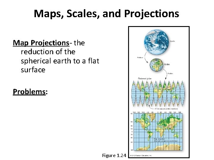 Maps, Scales, and Projections Map Projections- the reduction of the spherical earth to a