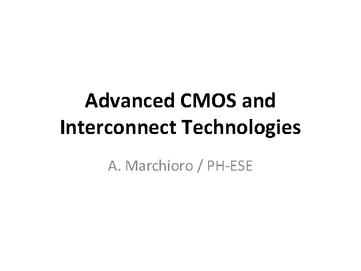 Advanced CMOS and Interconnect Technologies A. Marchioro / PH-ESE 