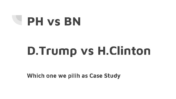 PH vs BN D. Trump vs H. Clinton Which one we pilih as Case