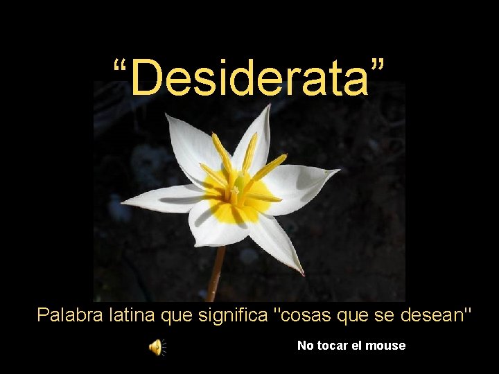 “Desiderata” Palabra latina que significa "cosas que se desean" No tocar el mouse 
