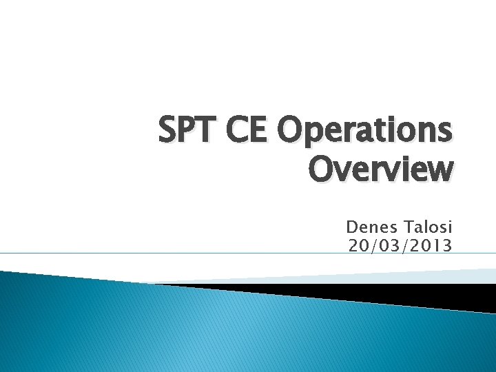 SPT CE Operations Overview Denes Talosi 20/03/2013 